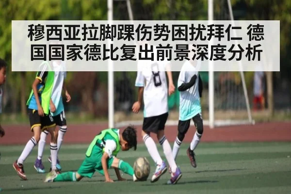 穆西亚拉脚踝伤势困扰拜仁 德国国家德比复出前景深度分析